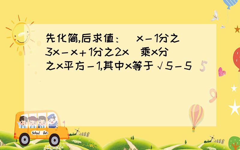 先化简,后求值：（x－1分之3x－x＋1分之2x）乘x分之x平方－1,其中x等于√5－5