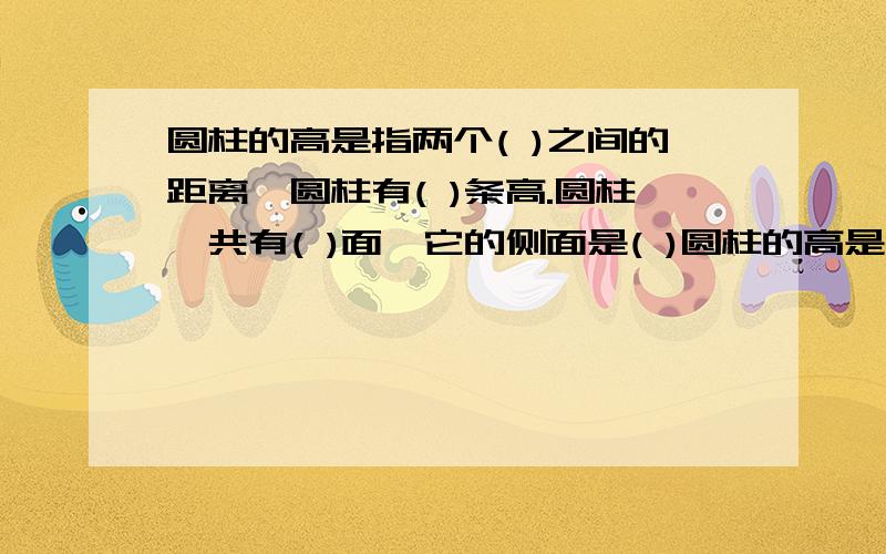 圆柱的高是指两个( )之间的距离,圆柱有( )条高.圆柱一共有( )面,它的侧面是( )圆柱的高是指两个( )之间的距离,圆柱有( )条高.圆柱一共有( )面,它的侧面是( )面.