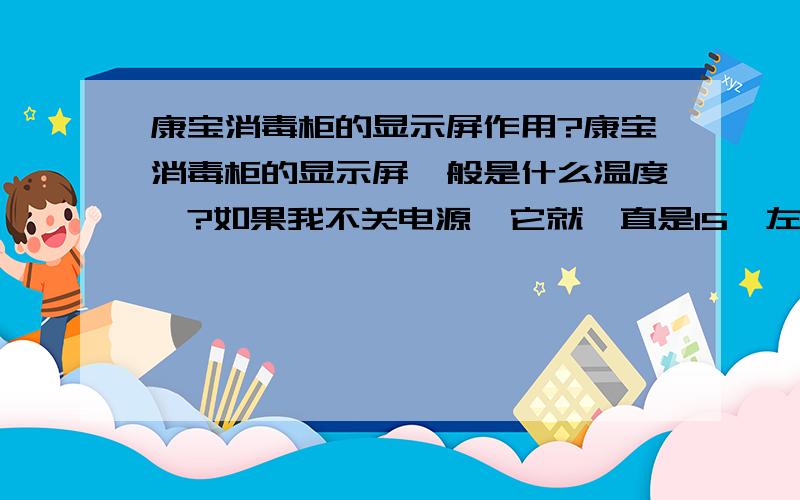 康宝消毒柜的显示屏作用?康宝消毒柜的显示屏一般是什么温度、?如果我不关电源、它就一直是15°左右、是不是当时柜中的温度、?