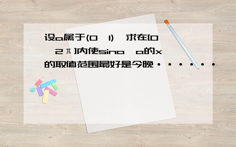 设a属于(0,1),求在[0,2π]内使sina≥a的x的取值范围最好是今晚······