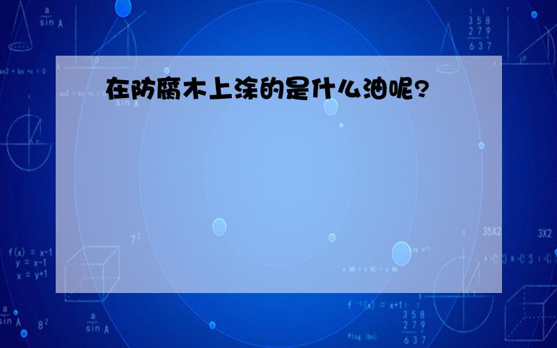 在防腐木上涂的是什么油呢?