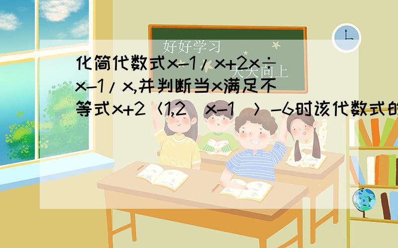 化简代数式x-1/x+2x÷x-1/x,并判断当x满足不等式x+2＜1,2（x-1）＞-6时该代数式的符号.