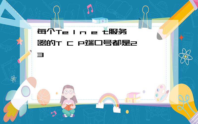 每个Te l n e t服务器的T C P端口号都是2 3