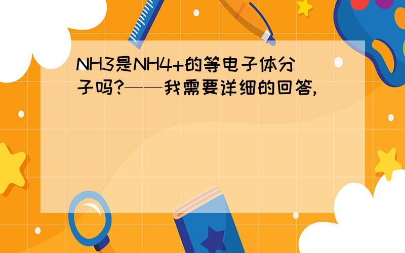 NH3是NH4+的等电子体分子吗?——我需要详细的回答,