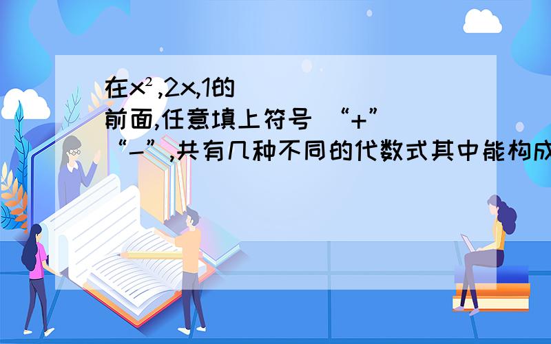 在x²,2x,1的前面,任意填上符号 “+” “-”,共有几种不同的代数式其中能构成完全平方式的概率为多少