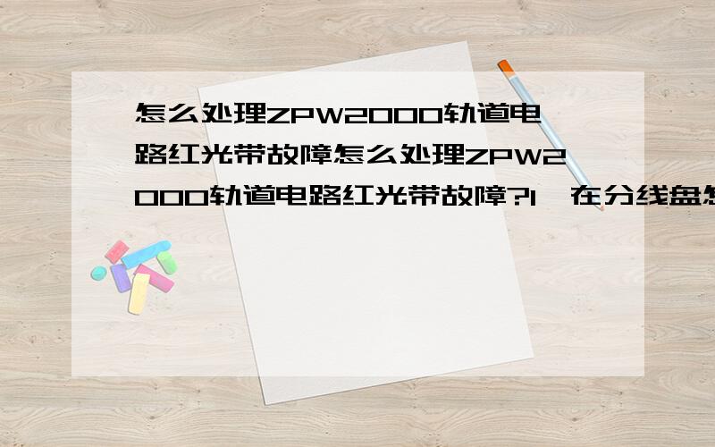 怎么处理ZPW2000轨道电路红光带故障怎么处理ZPW2000轨道电路红光带故障?1、在分线盘怎么确定是室内故障还是室外故障?2、如何处理室外断路故障?