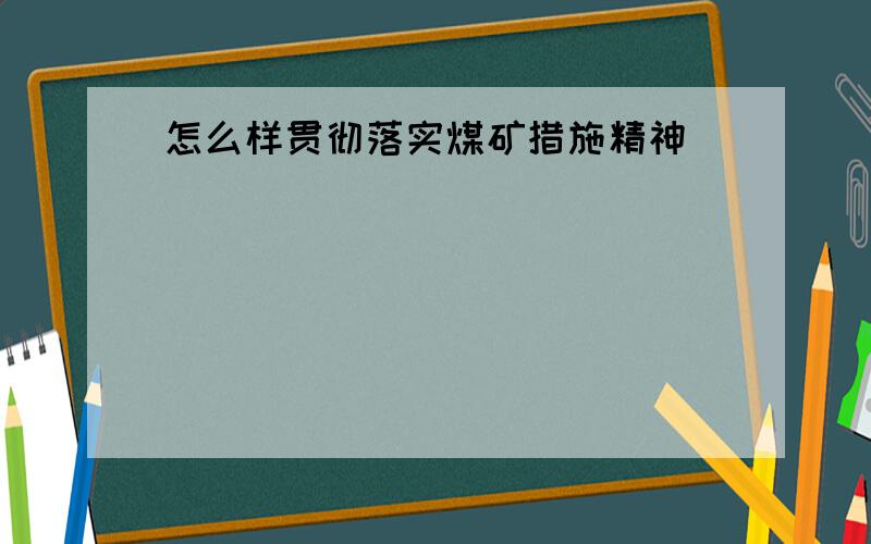 怎么样贯彻落实煤矿措施精神