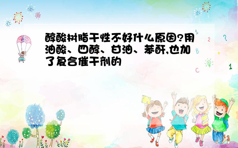 醇酸树脂干性不好什么原因?用油酸、四醇、甘油、苯酐,也加了复合催干剂的