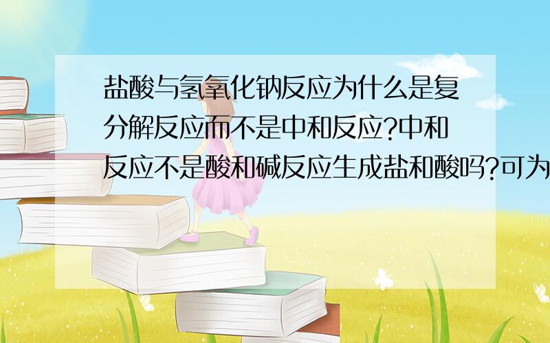 盐酸与氢氧化钠反应为什么是复分解反应而不是中和反应?中和反应不是酸和碱反应生成盐和酸吗?可为什么此反应不是中和反应呢?那我请问一下，我考试的时候有一题问盐酸与氢氧化钠是什