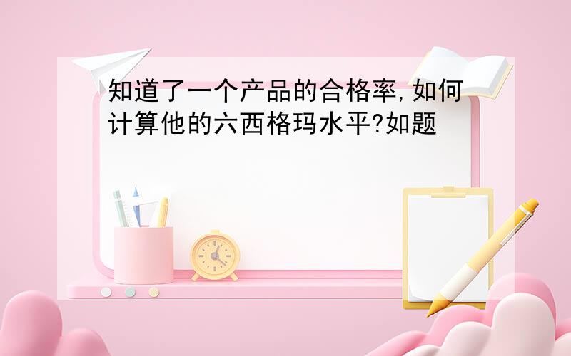 知道了一个产品的合格率,如何计算他的六西格玛水平?如题