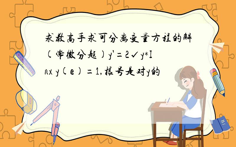 求教高手求可分离变量方程的解(常微分题)y'=2√y*Inx y(e)=1,根号是对y的