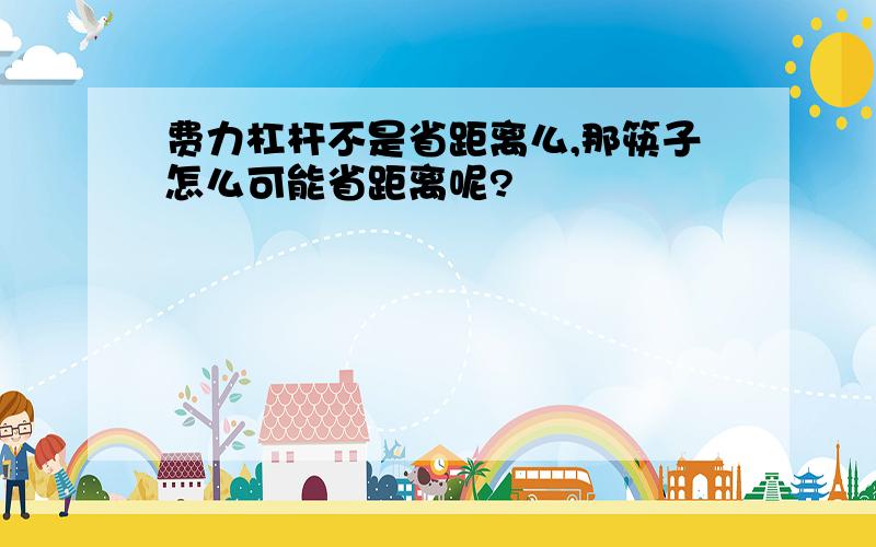 费力杠杆不是省距离么,那筷子怎么可能省距离呢?