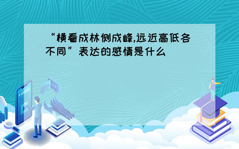 “横看成林侧成峰,远近高低各不同”表达的感情是什么