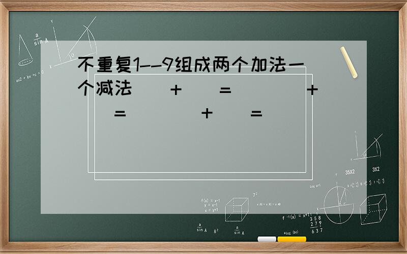 不重复1--9组成两个加法一个减法（）+（）=（）（）+（）=（）（）+（）=（）