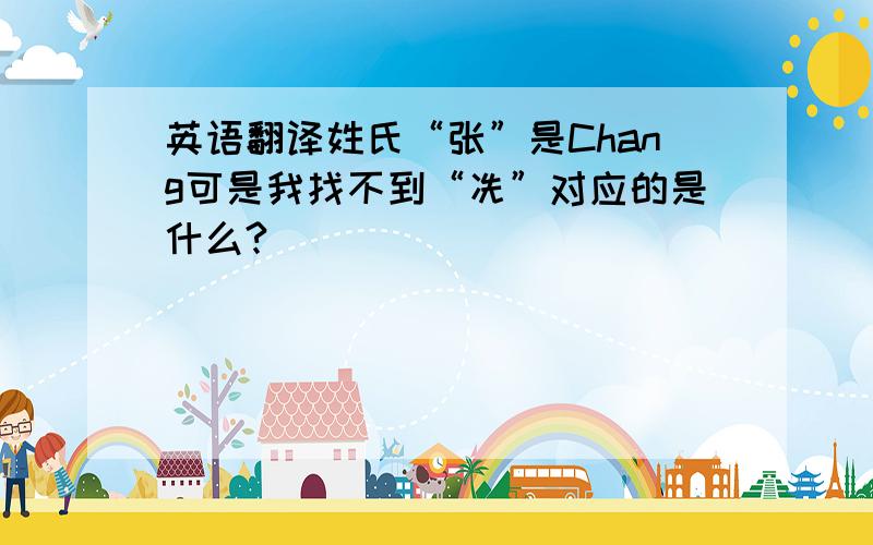 英语翻译姓氏“张”是Chang可是我找不到“冼”对应的是什么?