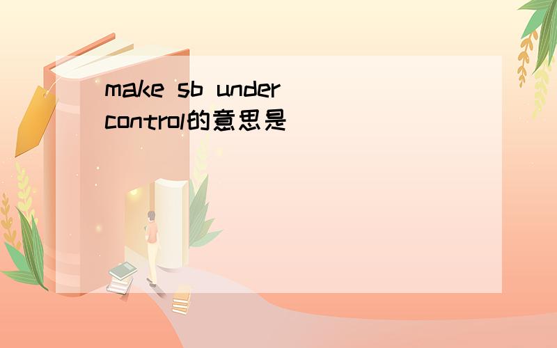 make sb under control的意思是