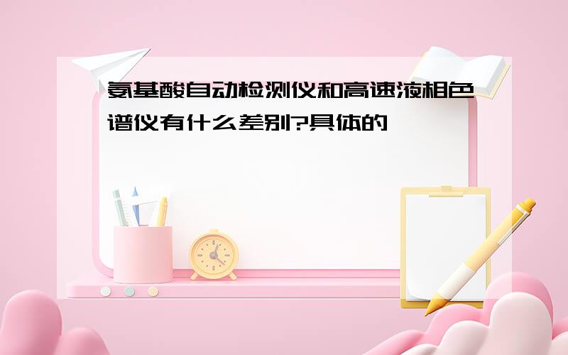 氨基酸自动检测仪和高速液相色谱仪有什么差别?具体的