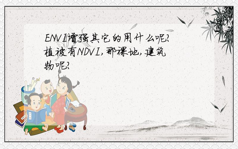 ENVI增强其它的用什么呢?植被有NDVI,那裸地,建筑物呢?