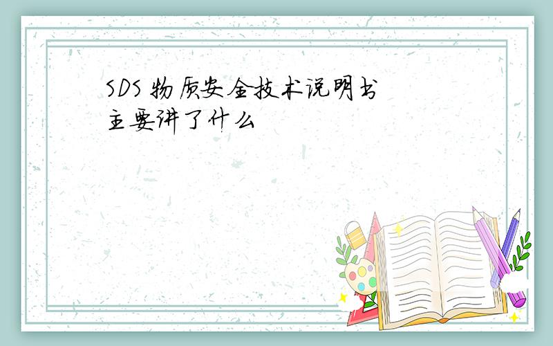 SDS 物质安全技术说明书 主要讲了什么