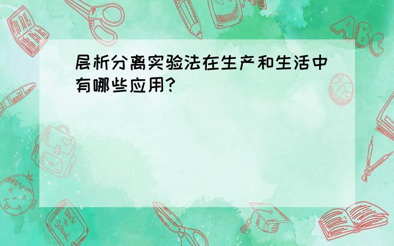 层析分离实验法在生产和生活中有哪些应用?