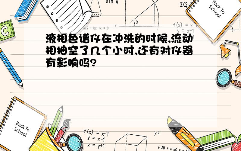 液相色谱仪在冲洗的时候,流动相抽空了几个小时,还有对仪器有影响吗?