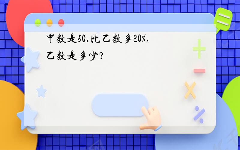 甲数是50,比乙数多20%,乙数是多少?