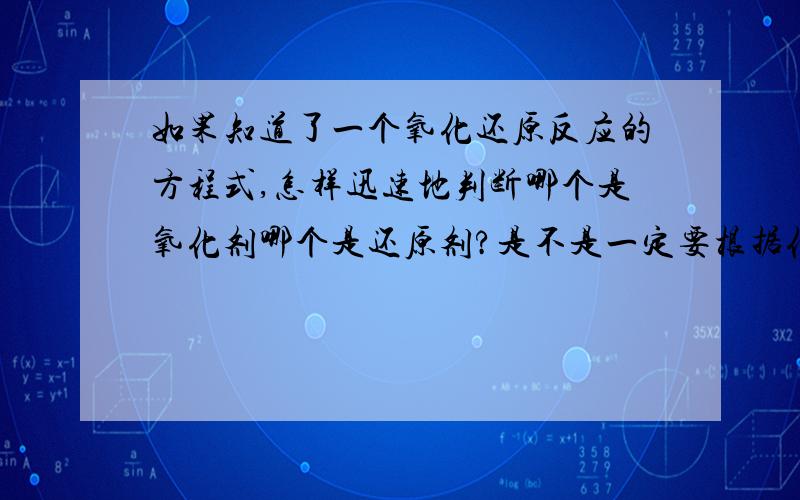 如果知道了一个氧化还原反应的方程式,怎样迅速地判断哪个是氧化剂哪个是还原剂?是不是一定要根据化合价来判断?有没有什么其他快捷的方法?或者什么规律?