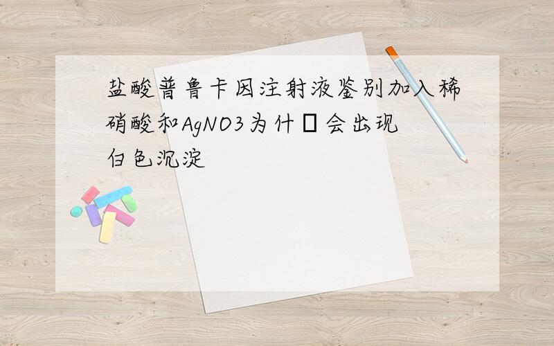 盐酸普鲁卡因注射液鉴别加入稀硝酸和AgNO3为什麼会出现白色沉淀