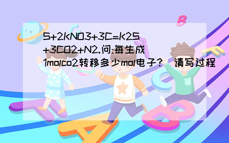 S+2KNO3+3C=K2S+3CO2+N2.问:每生成1molco2转移多少mol电子?(请写过程)