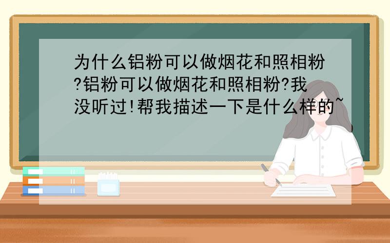 为什么铝粉可以做烟花和照相粉?铝粉可以做烟花和照相粉?我没听过!帮我描述一下是什么样的~