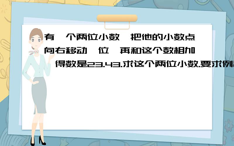 有一个两位小数,把他的小数点向右移动一位,再和这个数相加,得数是23.43.求这个两位小数.要求例出算式