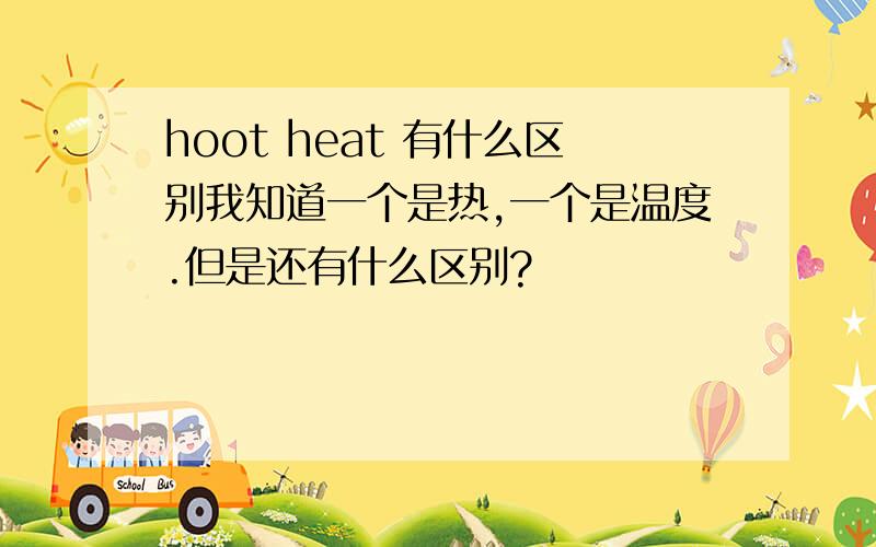 hoot heat 有什么区别我知道一个是热,一个是温度.但是还有什么区别?