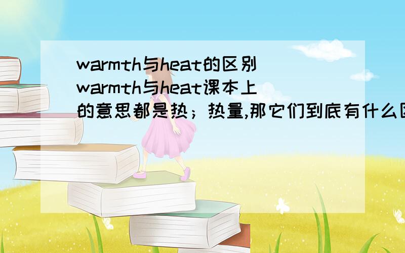 warmth与heat的区别warmth与heat课本上的意思都是热；热量,那它们到底有什么区别?