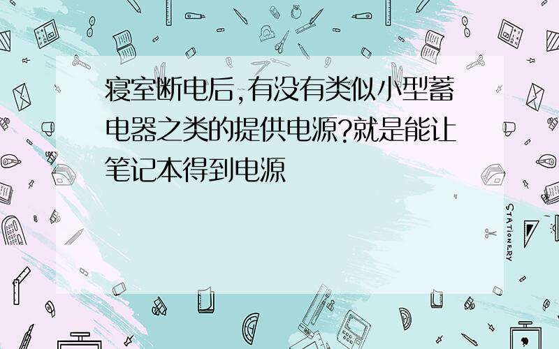 寝室断电后,有没有类似小型蓄电器之类的提供电源?就是能让笔记本得到电源