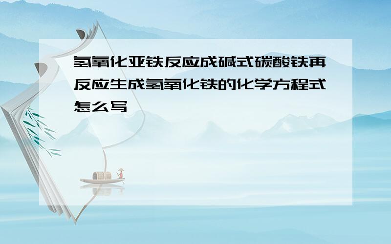 氢氧化亚铁反应成碱式碳酸铁再反应生成氢氧化铁的化学方程式怎么写