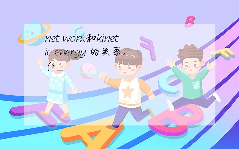 net work和kinetic energy 的关系,(>_