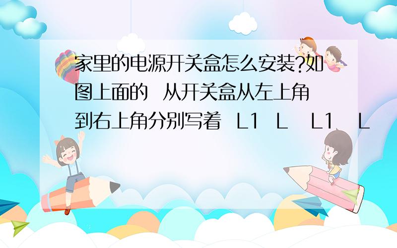 家里的电源开关盒怎么安装?如图上面的  从开关盒从左上角到右上角分别写着  L1  L   L1   L    零线   接地线    我家里有4条线,1红  2蓝  1黄,其中红色的和一条蓝色的有电.请问改怎么接电线啊?