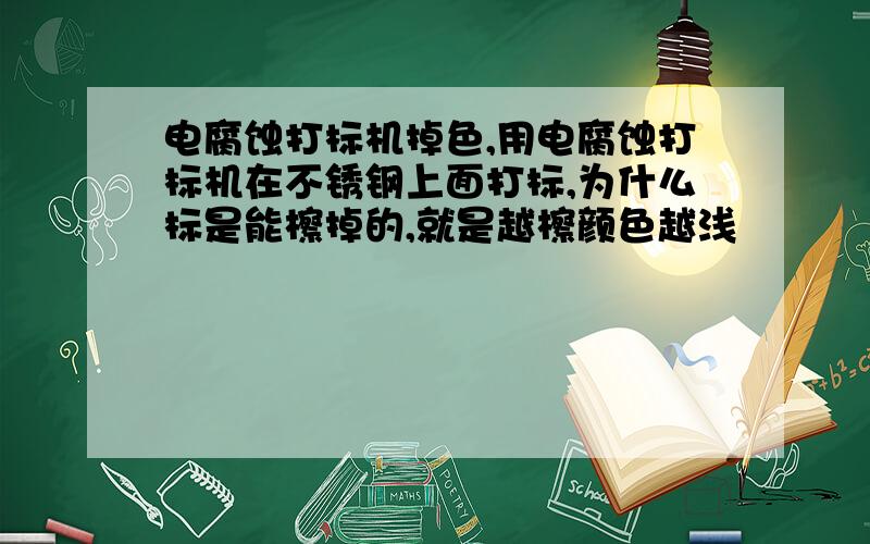 电腐蚀打标机掉色,用电腐蚀打标机在不锈钢上面打标,为什么标是能檫掉的,就是越檫颜色越浅