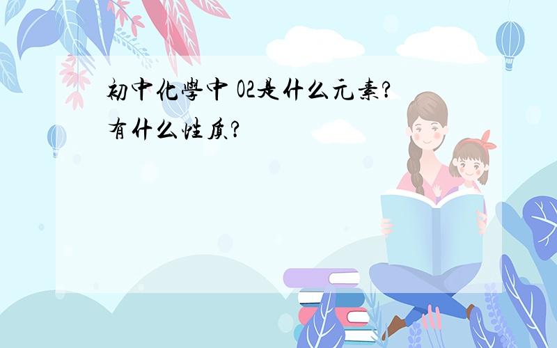 初中化学中 O2是什么元素?有什么性质?