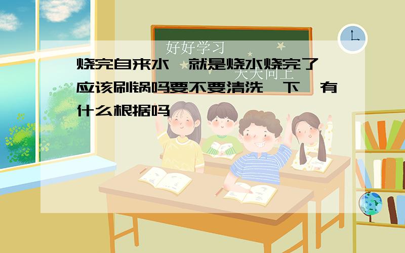 烧完自来水,就是烧水烧完了,应该刷锅吗要不要清洗一下,有什么根据吗