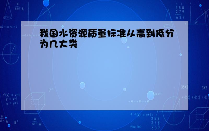 我国水资源质量标准从高到低分为几大类