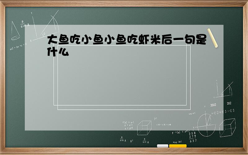 大鱼吃小鱼小鱼吃虾米后一句是什么