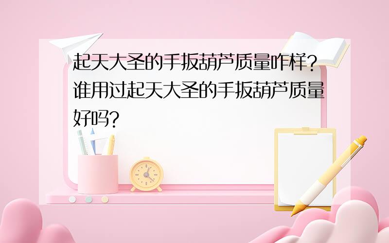 起天大圣的手扳葫芦质量咋样?谁用过起天大圣的手扳葫芦质量好吗?