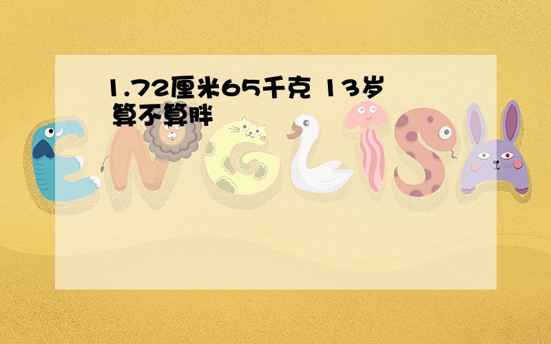 1.72厘米65千克 13岁 算不算胖