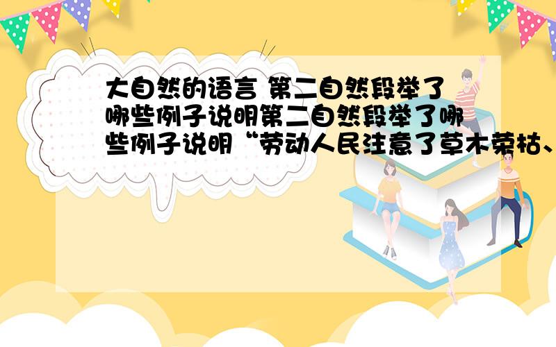 大自然的语言 第二自然段举了哪些例子说明第二自然段举了哪些例子说明“劳动人民注意了草木荣枯、候鸟去来等自然现象同气候的关系,据以安排农事.”