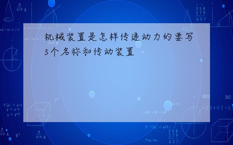 机械装置是怎样传递动力的要写5个名称和传动装置