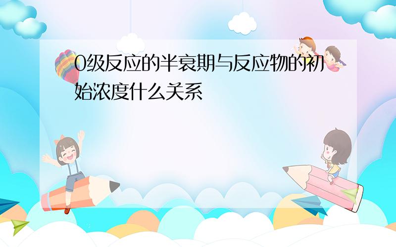 0级反应的半衰期与反应物的初始浓度什么关系