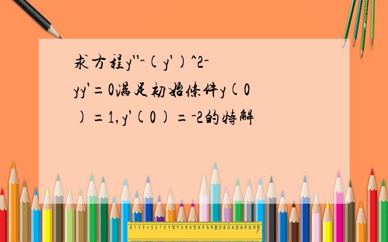 求方程y''-(y')^2-yy'=0满足初始条件y(0)=1,y'(0)=-2的特解