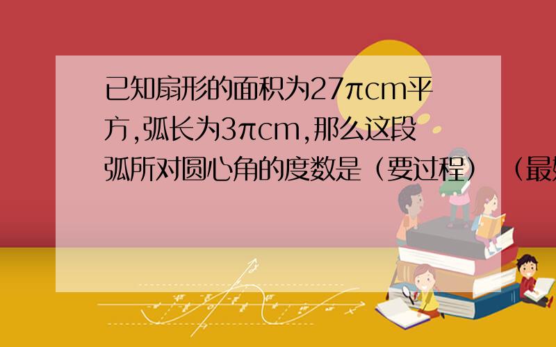 已知扇形的面积为27πcm平方,弧长为3πcm,那么这段弧所对圆心角的度数是（要过程） （最好用公式表达）