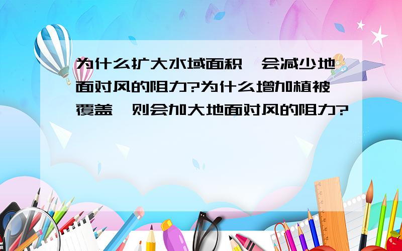 为什么扩大水域面积,会减少地面对风的阻力?为什么增加植被覆盖,则会加大地面对风的阻力?